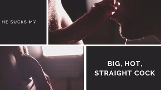 Sensual Blowjob. He sucks my big, hot, straight cock and swallows my cum